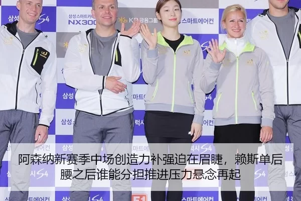 阿森纳新赛季中场创造力补强迫在眉睫，赖斯单后腰之后谁能分担推进压力悬念再起